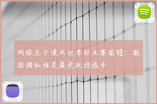 网球王子漫画世界杯决赛前瞻：数据揭秘谁是最受欢迎选手