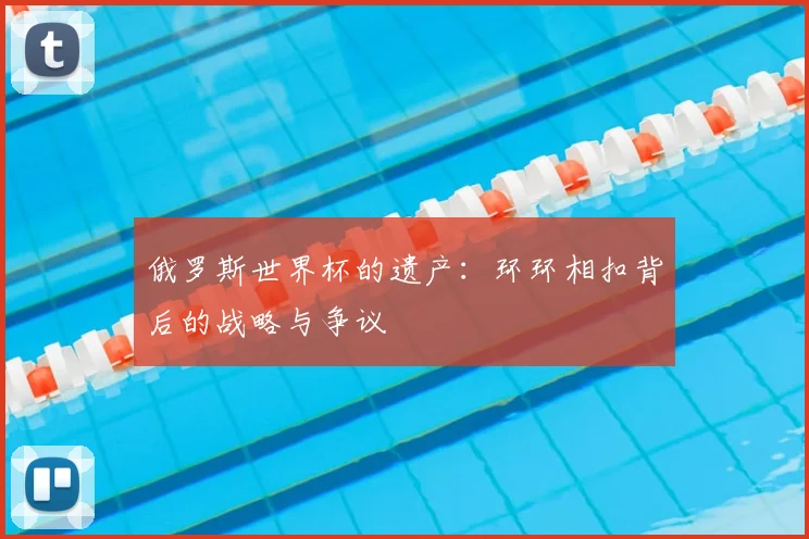俄罗斯世界杯的遗产：环环相扣背后的战略与争议