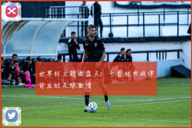 世界杯主题曲盘点:十首经典旋律背后的足球激情