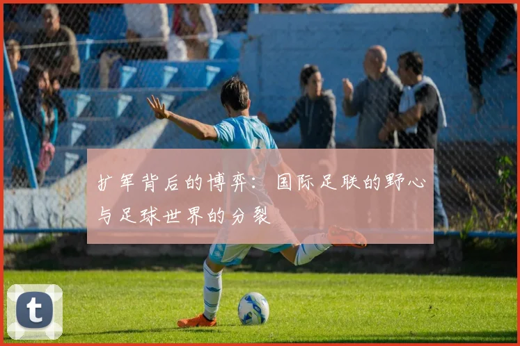 扩军背后的博弈：国际足联的野心与足球世界的分裂