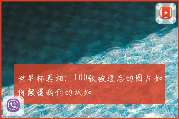 世界杯真相：100张被遗忘的图片如何颠覆我们的认知