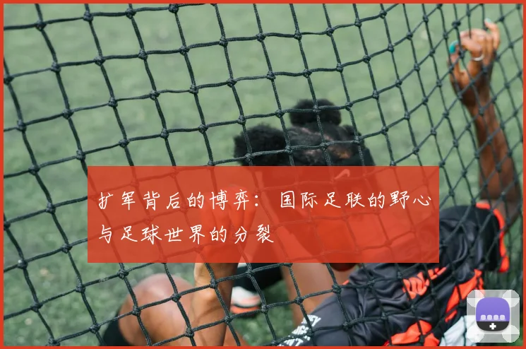 扩军背后的博弈：国际足联的野心与足球世界的分裂