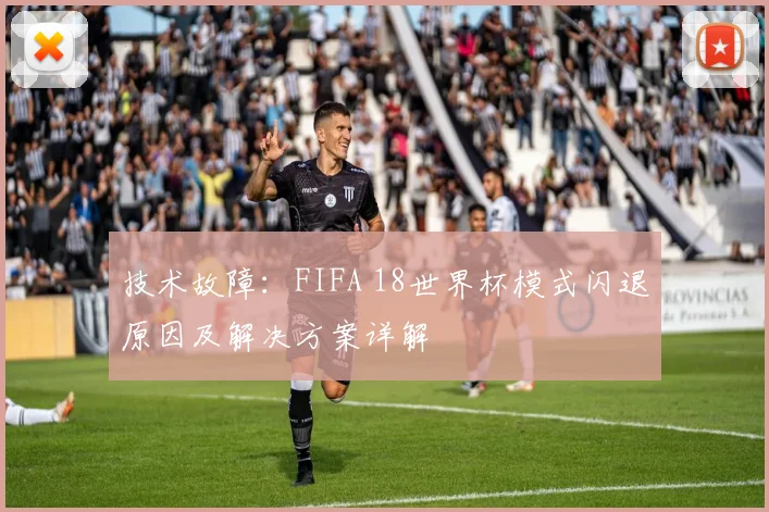 技术故障：FIFA 18世界杯模式闪退原因及解决方案详解