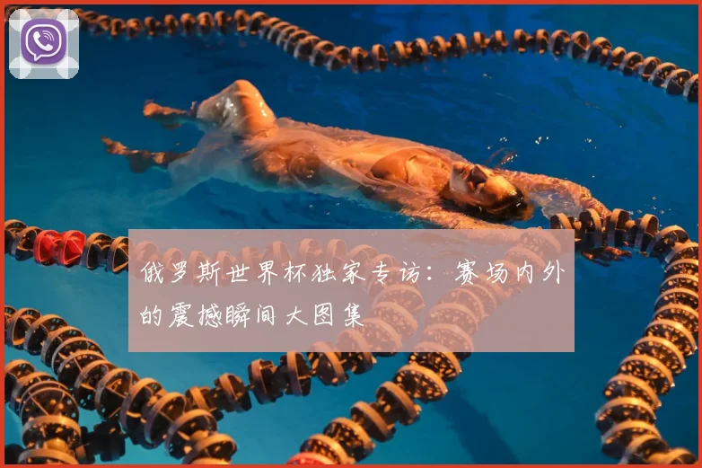 俄罗斯世界杯独家专访：赛场内外的震撼瞬间大图集