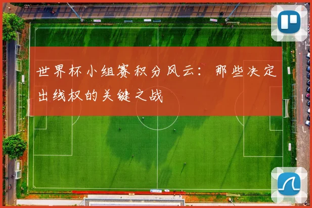 世界杯小组赛积分风云：那些决定出线权的关键之战