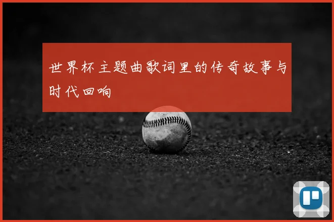 世界杯主题曲歌词里的传奇故事与时代回响