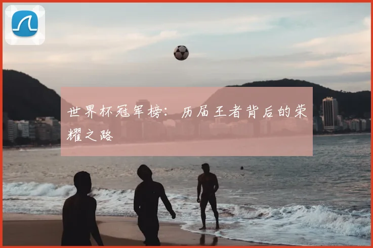 世界杯冠军榜:历届王者背后的荣耀之路