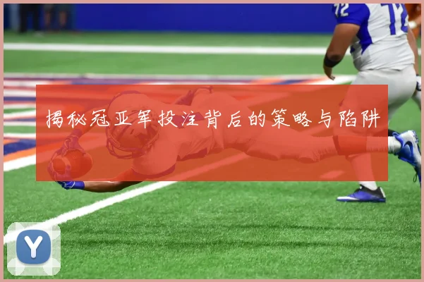揭秘冠亚军投注背后的策略与陷阱