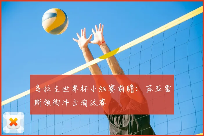 乌拉圭世界杯小组赛前瞻:苏亚雷斯领衔冲击淘汰赛