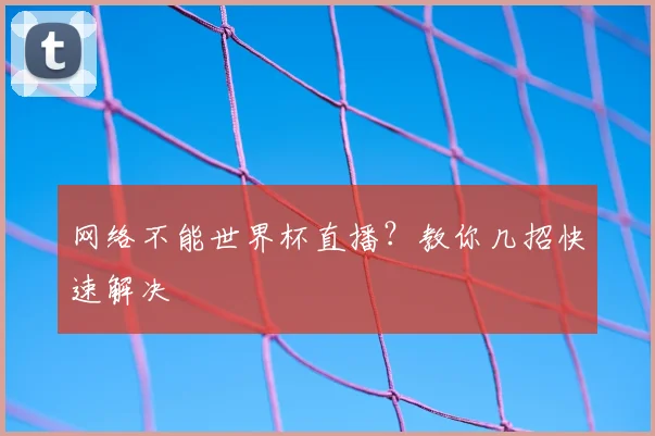 网络不能世界杯直播？教你几招快速解决