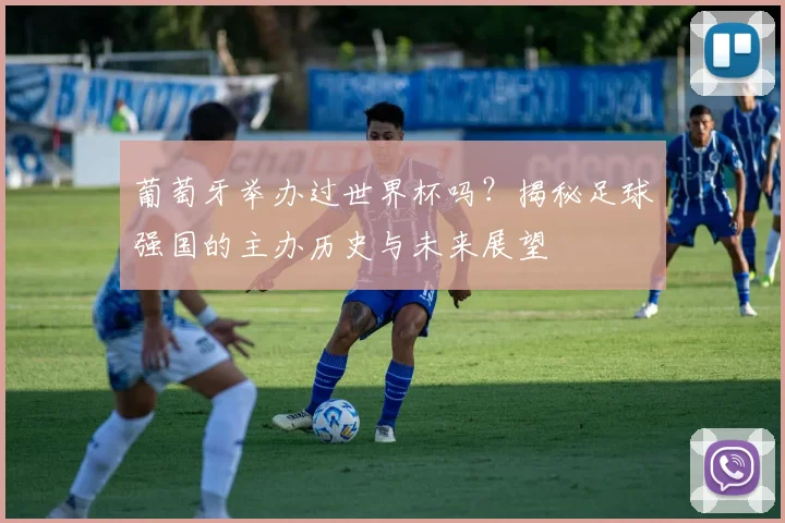 葡萄牙举办过世界杯吗？揭秘足球强国的主办历史与未来展望