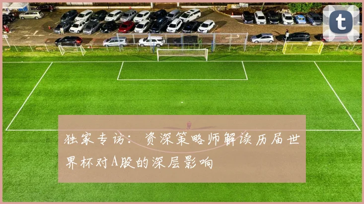 独家专访：资深策略师解读历届世界杯对A股的深层影响