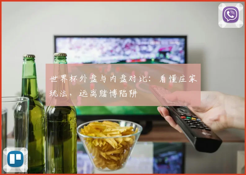 世界杯外盘与内盘对比：看懂庄家玩法，远离赌博陷阱