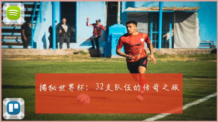 揭秘世界杯：32支队伍的传奇之旅
