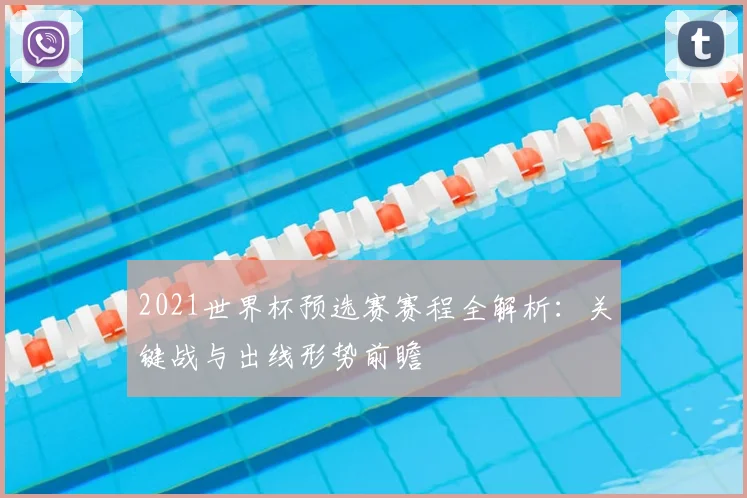 2021世界杯预选赛赛程全解析:关键战与出线形势前瞻