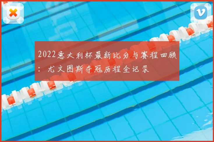 2022意大利杯最新比分与赛程回顾:尤文图斯夺冠历程全记录