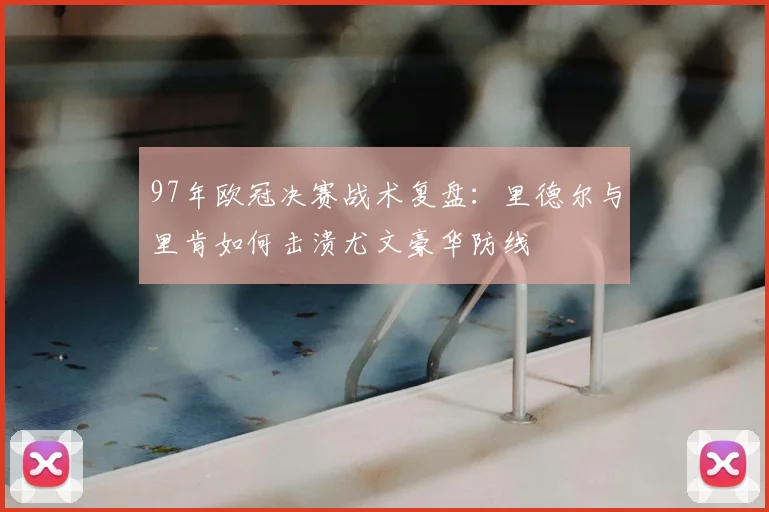 97年欧冠决赛战术复盘：里德尔与里肯如何击溃尤文豪华防线