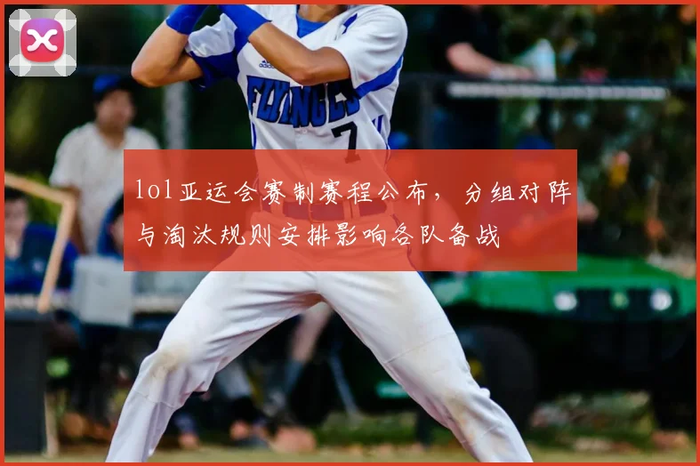 lol亚运会赛制赛程公布，分组对阵与淘汰规则安排影响各队备战