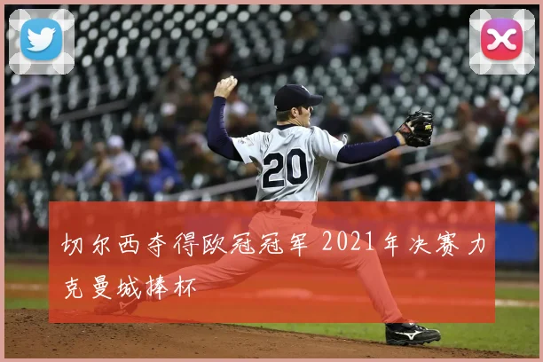 切尔西夺得欧冠冠军 2021年决赛力克曼城捧杯