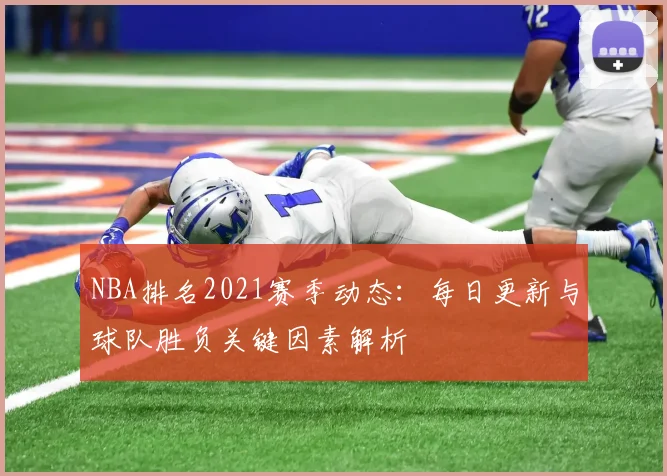 NBA排名2021赛季动态:每日更新与球队胜负关键因素解析