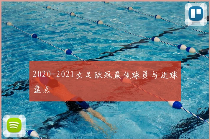2020-2021女足欧冠最佳球员与进球盘点
