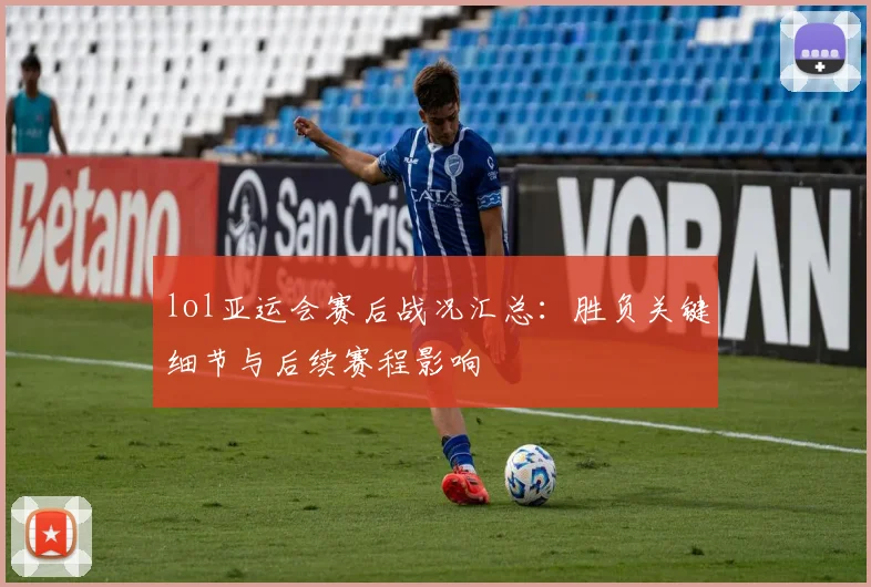 lol亚运会赛后战况汇总：胜负关键细节与后续赛程影响