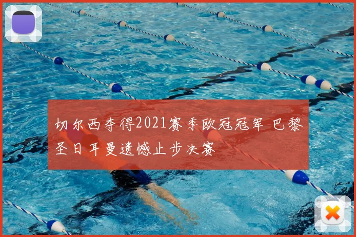 切尔西夺得2021赛季欧冠冠军 巴黎圣日耳曼遗憾止步决赛