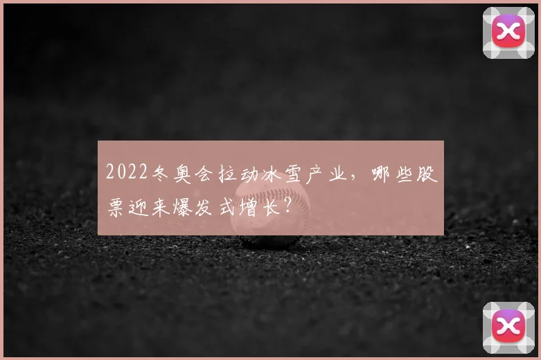 2022冬奥会拉动冰雪产业，哪些股票迎来爆发式增长？