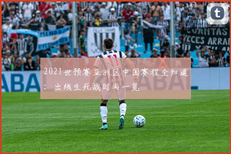 2021世预赛亚洲区中国赛程全知道:出线生死战时间一览
