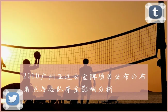 2010广州亚运会金牌项目分布公布看点与各队夺金影响分析