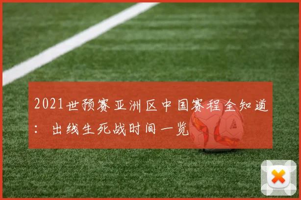 2021世预赛亚洲区中国赛程全知道:出线生死战时间一览